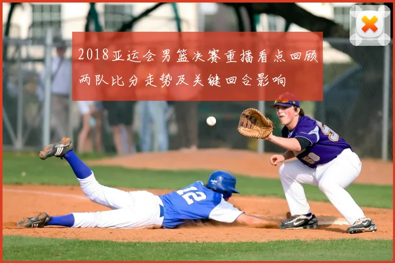 2018亚运会男篮决赛重播看点回顾两队比分走势及关键回合影响