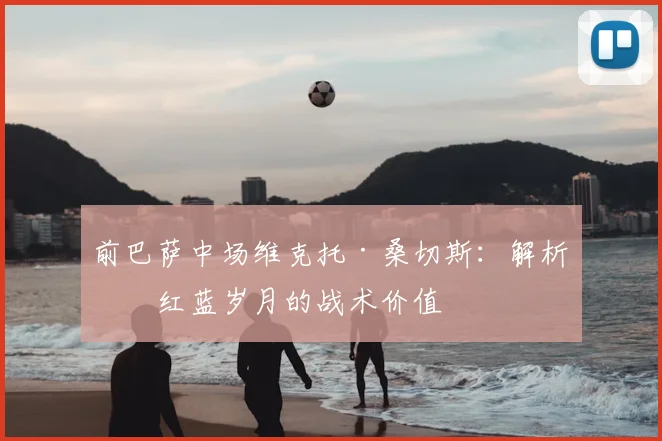 前巴萨中场维克托·桑切斯：解析其红蓝岁月的战术价值