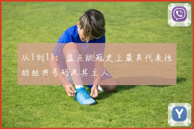 从1到11：盘点欧冠史上最具代表性的经典号码及其主人