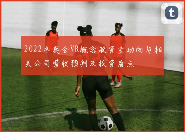 2022冬奥会VR概念股资金动向与相关公司营收预判及投资看点