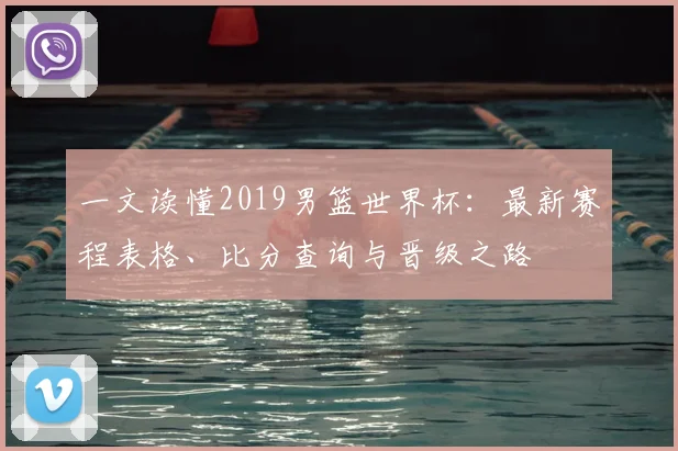 一文读懂2019男篮世界杯：最新赛程表格、比分查询与晋级之路