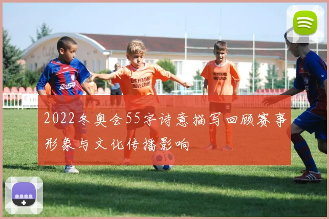 2022冬奥会55字诗意描写回顾赛事形象与文化传播影响