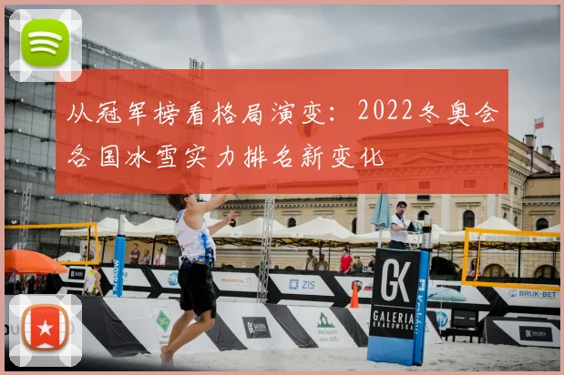 从冠军榜看格局演变：2022冬奥会各国冰雪实力排名新变化