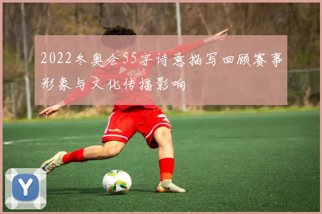 2022冬奥会55字诗意描写回顾赛事形象与文化传播影响