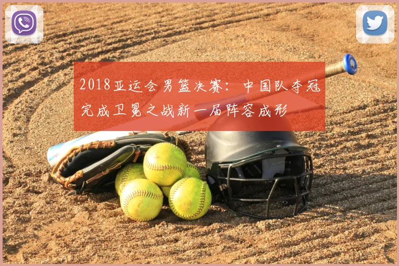 2018亚运会男篮决赛：中国队夺冠完成卫冕之战新一届阵容成形